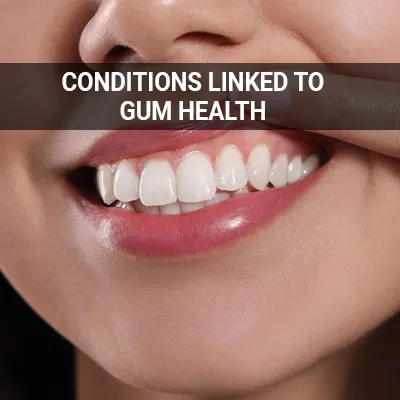 Visit our Conditions Linked to Gum Health page